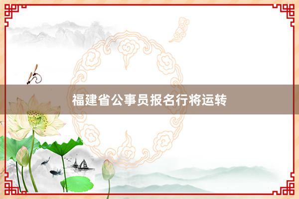 福建省公事员报名行将运转