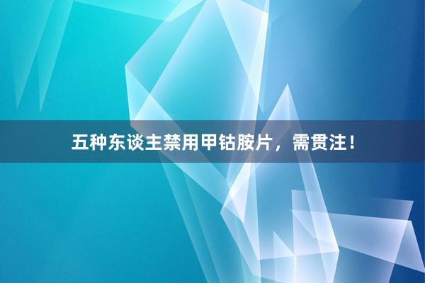 五种东谈主禁用甲钴胺片，需贯注！